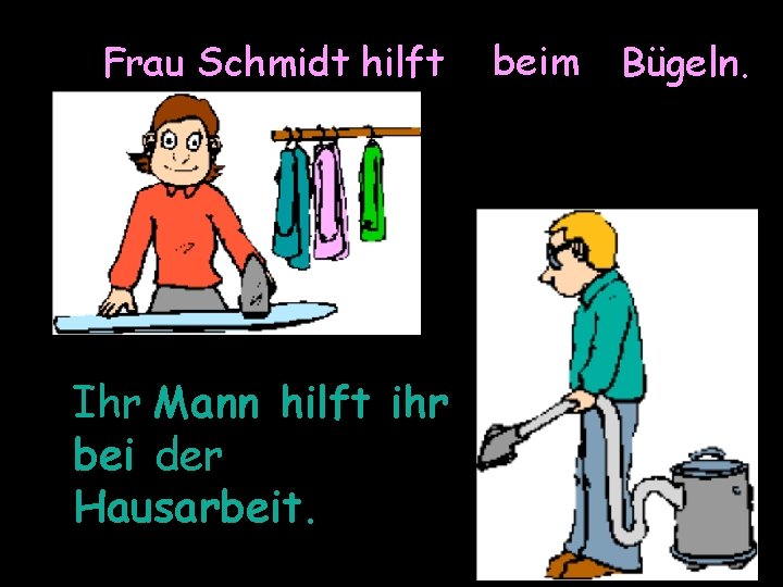 beim Frau Schmidt hilft bei dem Bügeln. Ihr Mann hilft ihr bei der Hausarbeit.