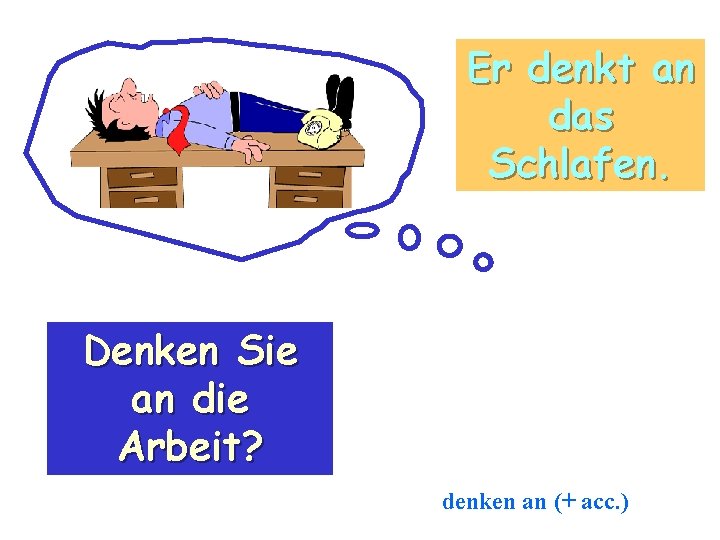 Er denkt an das Schlafen. Denken Sie an die Arbeit? denken an (+ acc.