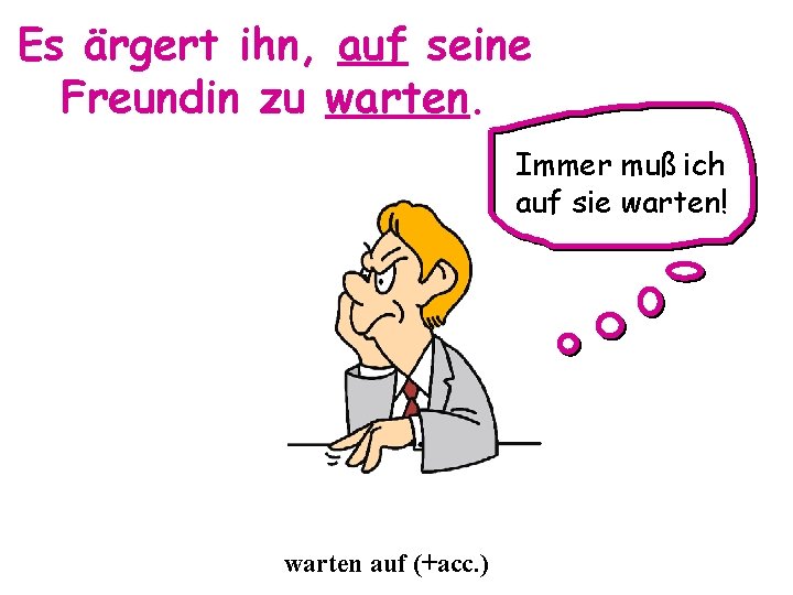 Es ärgert ihn, auf seine Freundin zu warten. Immer muß ich auf sie warten!