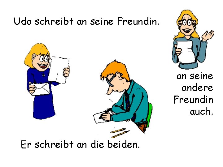 Udo schreibt an seine Freundin. an seine andere Freundin auch. Er schreibt an die