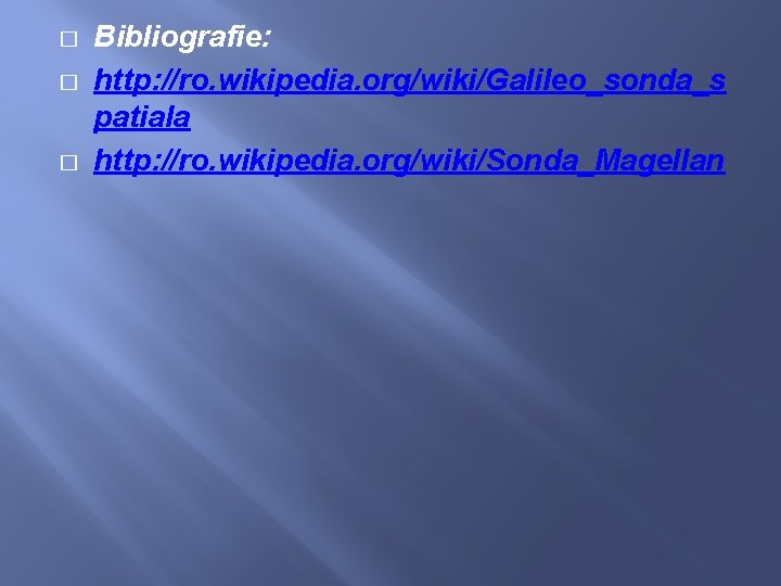 � � � Bibliografie: http: //ro. wikipedia. org/wiki/Galileo_sonda_s patiala http: //ro. wikipedia. org/wiki/Sonda_Magellan 