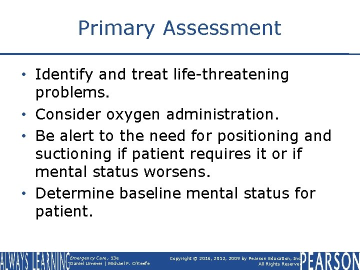 Primary Assessment • Identify and treat life-threatening problems. • Consider oxygen administration. • Be