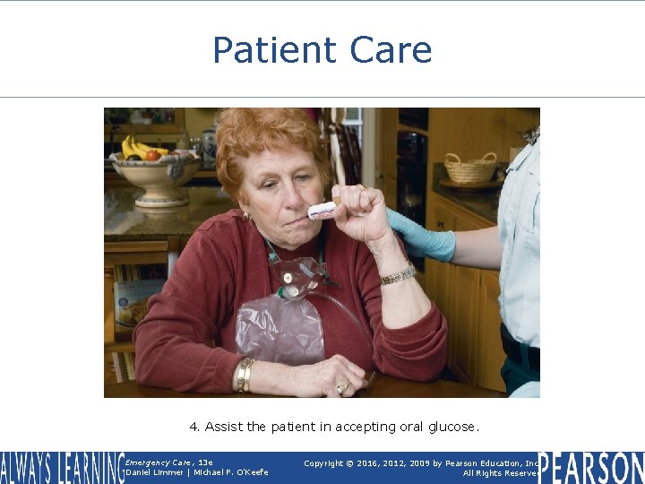 Patient Care 4. Assist the patient in accepting oral glucose. Emergency Care, 13 e