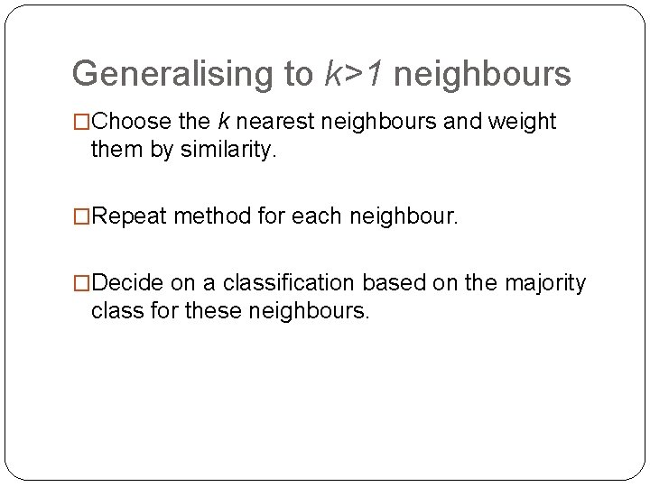 Generalising to k>1 neighbours �Choose the k nearest neighbours and weight them by similarity.