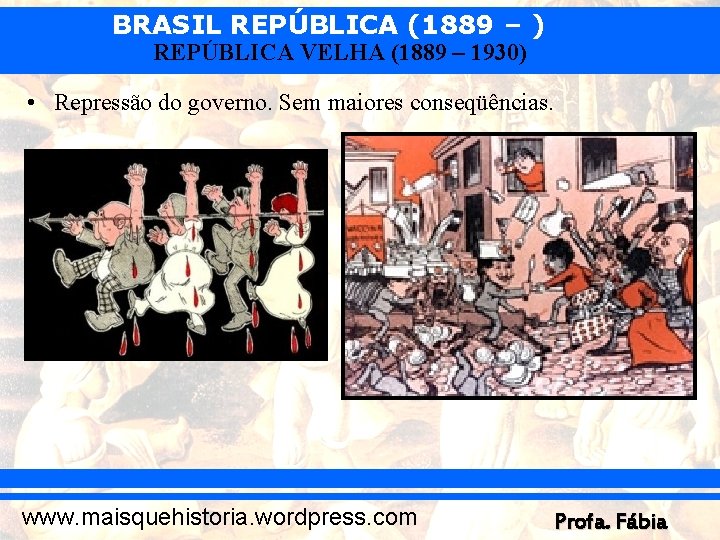 BRASIL REPÚBLICA (1889 – ) REPÚBLICA VELHA (1889 – 1930) • Repressão do governo.