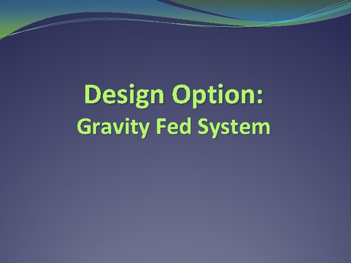Design Option: Gravity Fed System 