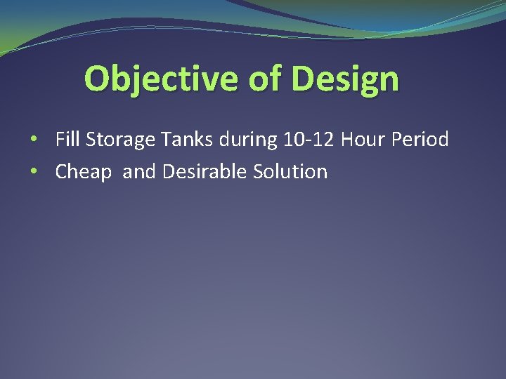 Objective of Design • Fill Storage Tanks during 10 -12 Hour Period • Cheap