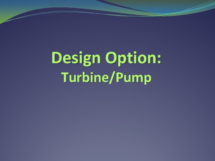 Design Option: Turbine/Pump 