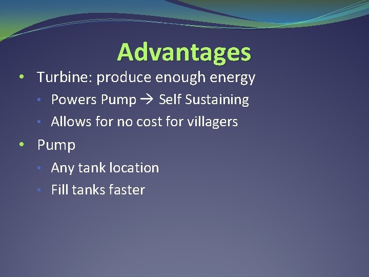 Advantages • Turbine: produce enough energy • Powers Pump Self Sustaining • Allows for