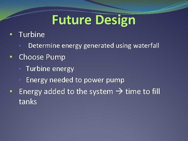 Future Design • Turbine • Determine energy generated using waterfall • Choose Pump •