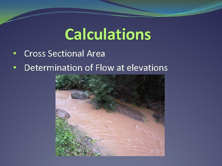 Calculations • Cross Sectional Area • Determination of Flow at elevations 