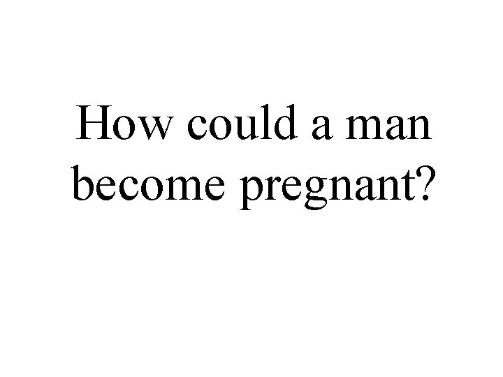 How could a man become pregnant? 