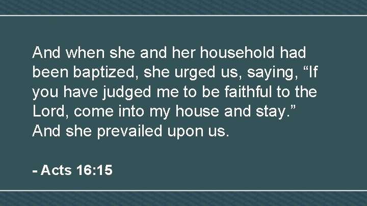 And when she and her household had been baptized, she urged us, saying, “If