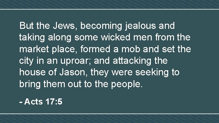 But the Jews, becoming jealous and taking along some wicked men from the market