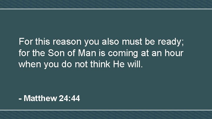 For this reason you also must be ready; for the Son of Man is