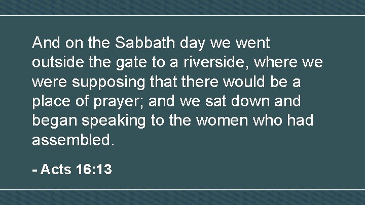 And on the Sabbath day we went outside the gate to a riverside, where
