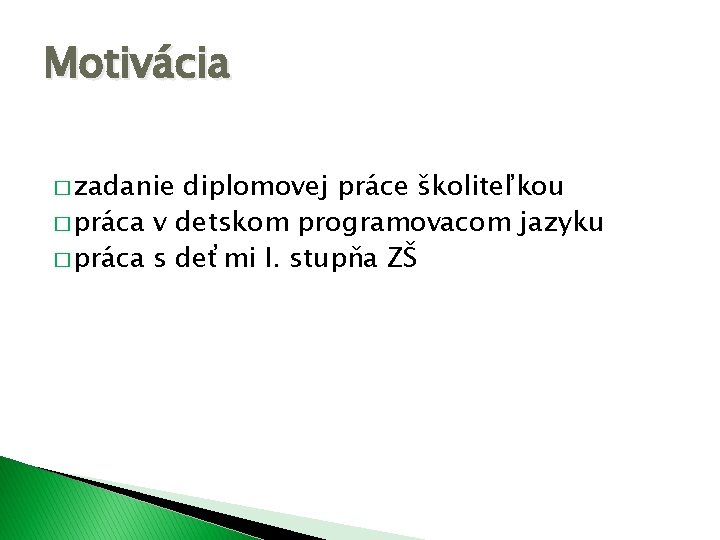 Motivácia � zadanie diplomovej práce školiteľkou � práca v detskom programovacom jazyku � práca