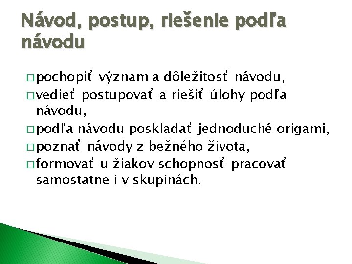 Návod, postup, riešenie podľa návodu � pochopiť význam a dôležitosť návodu, � vedieť postupovať