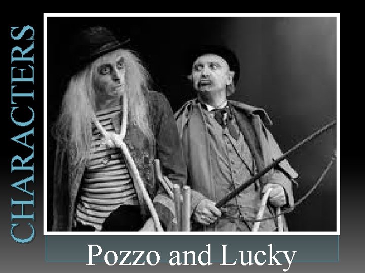 CHARACTERS Pozzo and Lucky 