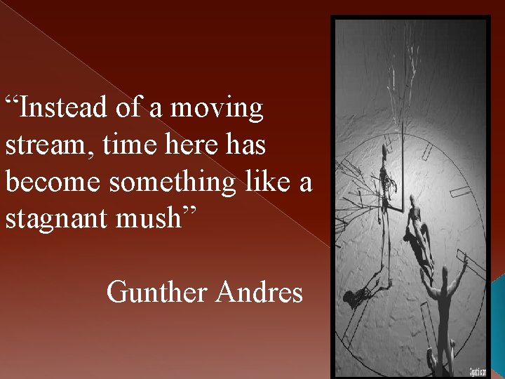 “Instead of a moving stream, time here has become something like a stagnant mush”