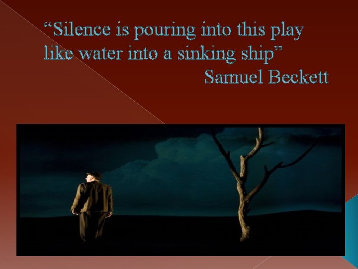 “Silence is pouring into this play like water into a sinking ship” Samuel Beckett