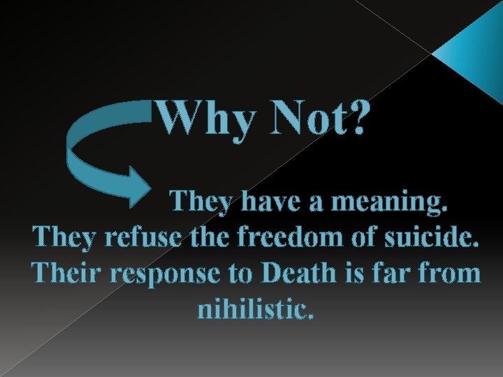 Why Not? They have a meaning. They refuse the freedom of suicide. Their response