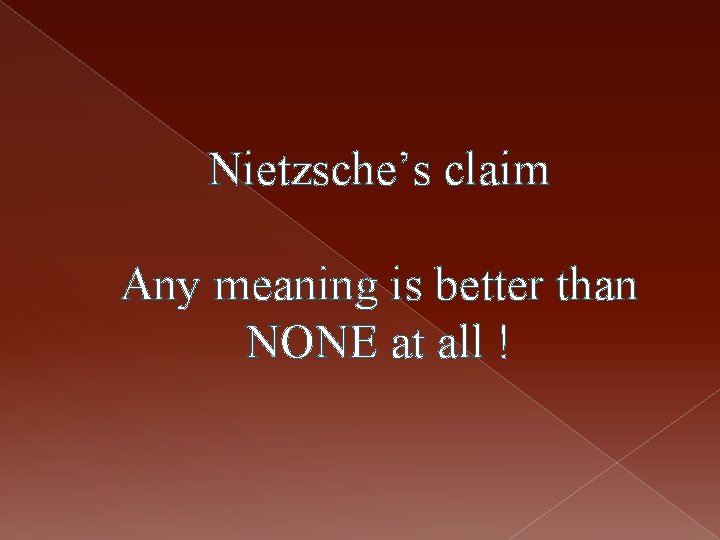 Nietzsche’s claim Any meaning is better than NONE at all ! 