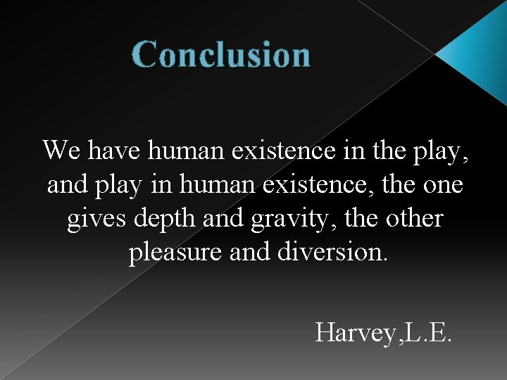 Conclusion We have human existence in the play, and play in human existence, the