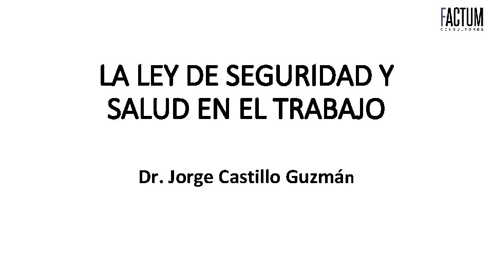 LA LEY DE SEGURIDAD Y SALUD EN EL TRABAJO Dr. Jorge Castillo Guzmán 