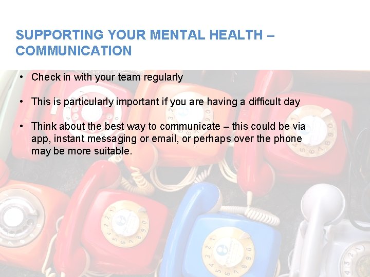 SUPPORTING YOUR MENTAL HEALTH – COMMUNICATION • Check in with your team regularly •