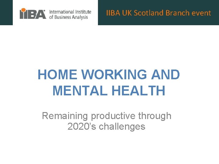 IIBA UK Scotland Branch event HOME WORKING AND MENTAL HEALTH Remaining productive through 2020’s