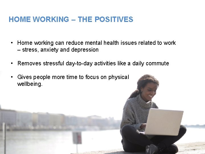 HOME WORKING – THE POSITIVES • Home working can reduce mental health issues related