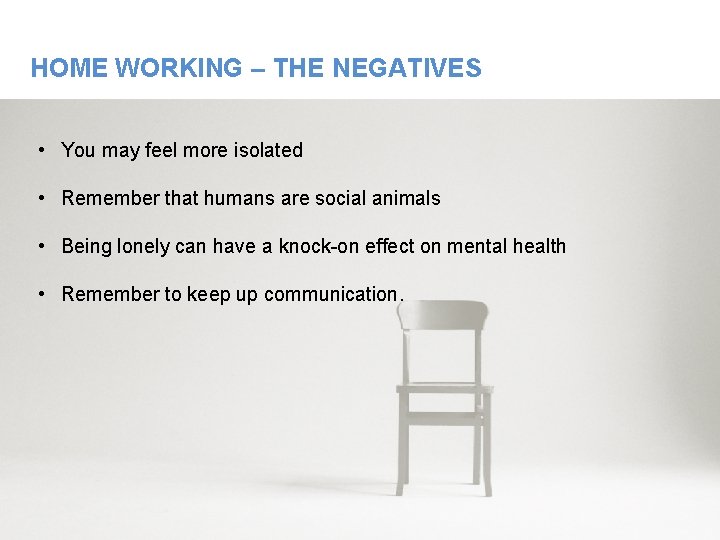 HOME WORKING – THE NEGATIVES • You may feel more isolated • Remember that