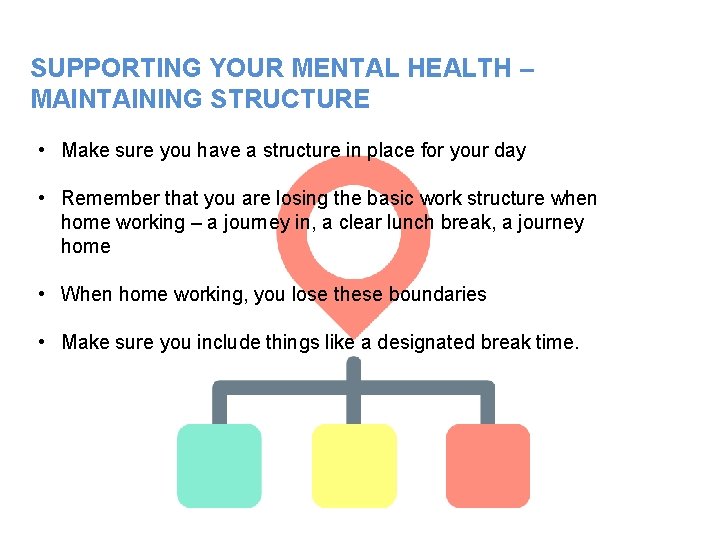 SUPPORTING YOUR MENTAL HEALTH – MAINTAINING STRUCTURE • Make sure you have a structure