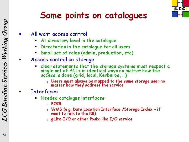 LCG Baseline Services Working Group 23 Some points on catalogues § All want access