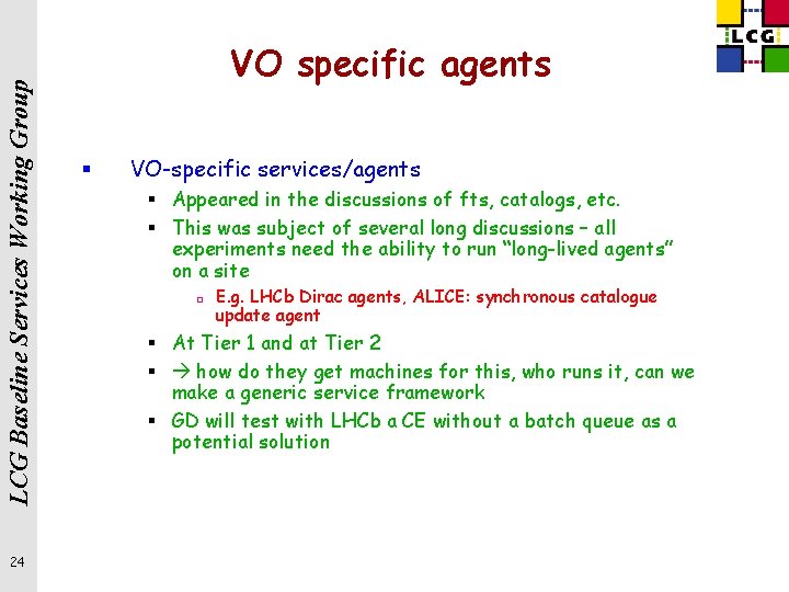 LCG Baseline Services Working Group 24 VO specific agents § VO-specific services/agents § Appeared