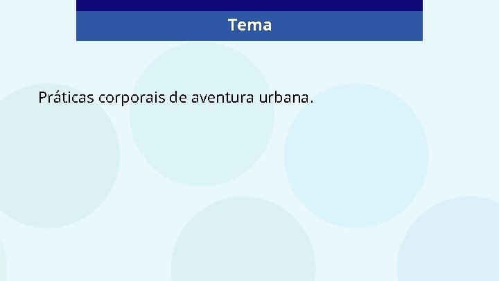 Tema Práticas corporais de aventura urbana. 