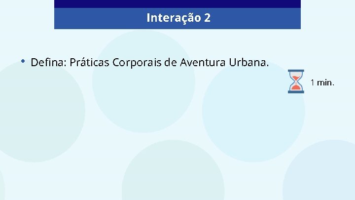 Interação 2 • Defina: Práticas Corporais de Aventura Urbana. 1 min. 