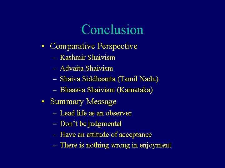 Conclusion • Comparative Perspective – – Kashmir Shaivism Advaita Shaivism Shaiva Siddhaanta (Tamil Nadu)