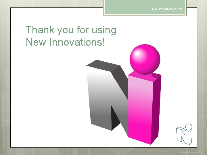 Faculty Introduction Thank you for using New Innovations! 