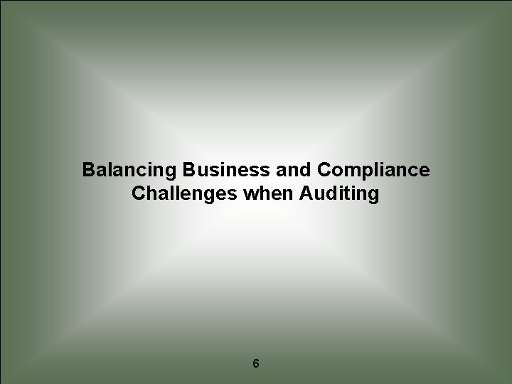 Balancing Business and Compliance Challenges when Auditing 6 