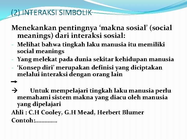 (2) INTERAKSI SIMBOLIK Menekankan pentingnya ‘makna sosial’ (social meanings) dari interaksi sosial: - Melihat