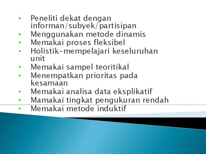  • • • Peneliti dekat dengan informan/subyek/partisipan Menggunakan metode dinamis Memakai proses fleksibel