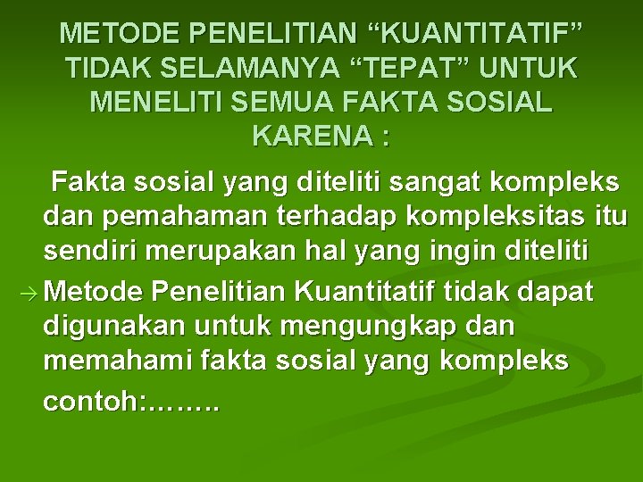METODE PENELITIAN “KUANTITATIF” TIDAK SELAMANYA “TEPAT” UNTUK MENELITI SEMUA FAKTA SOSIAL KARENA : Fakta
