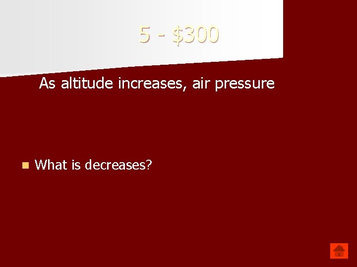 5 - $300 As altitude increases, air pressure n What is decreases? 