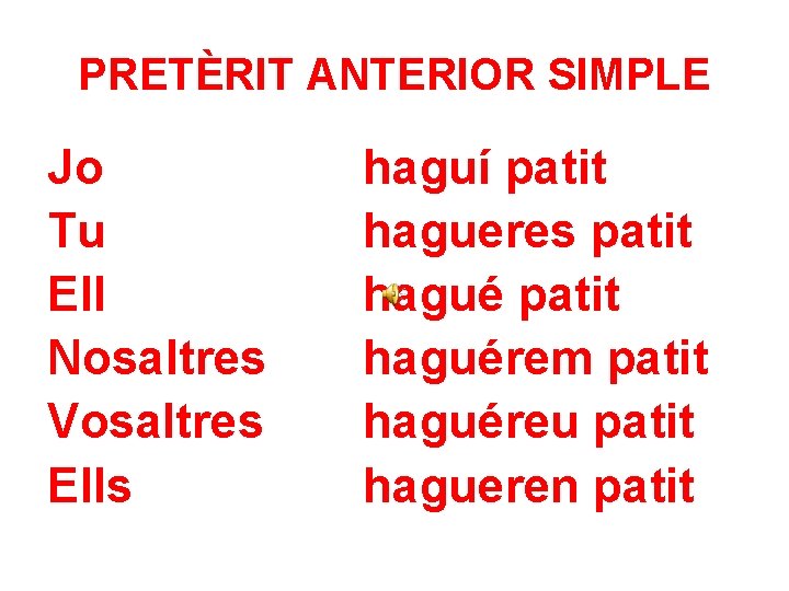 PRETÈRIT ANTERIOR SIMPLE Jo Tu Ell Nosaltres Vosaltres Ells haguí patit hagueres patit haguérem