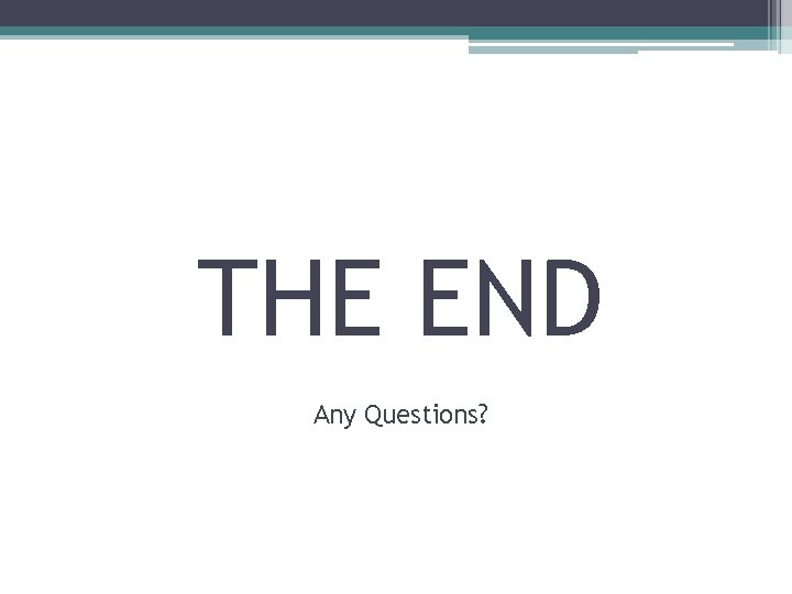 THE END Any Questions? 