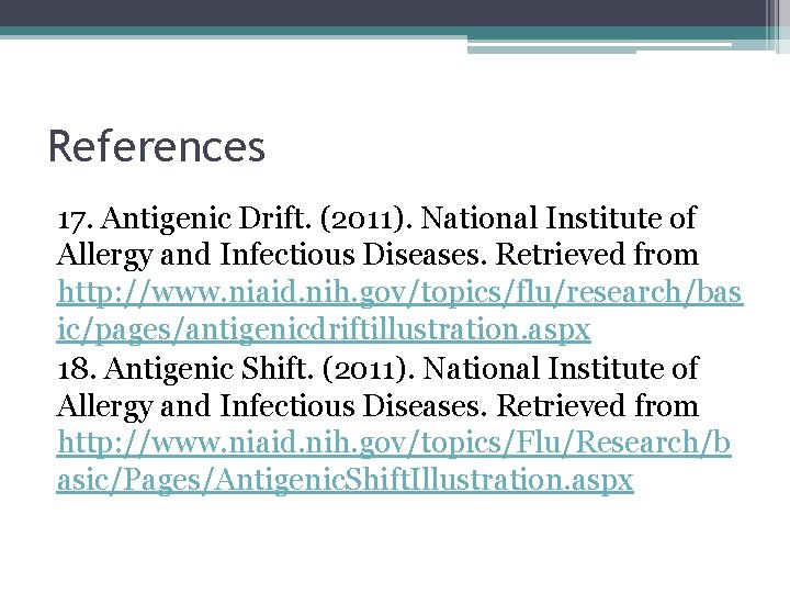References 17. Antigenic Drift. (2011). National Institute of Allergy and Infectious Diseases. Retrieved from