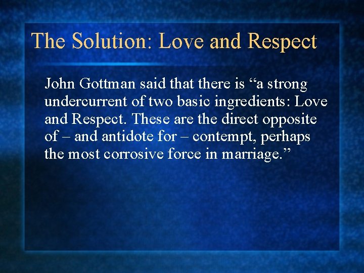 The Solution: Love and Respect John Gottman said that there is “a strong undercurrent
