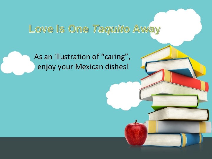 Love Is One Taquito Away As an illustration of “caring”, enjoy your Mexican dishes!